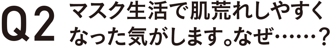 マスク生活で肌荒れしやすくなった気がします。なぜ・・・・・・?