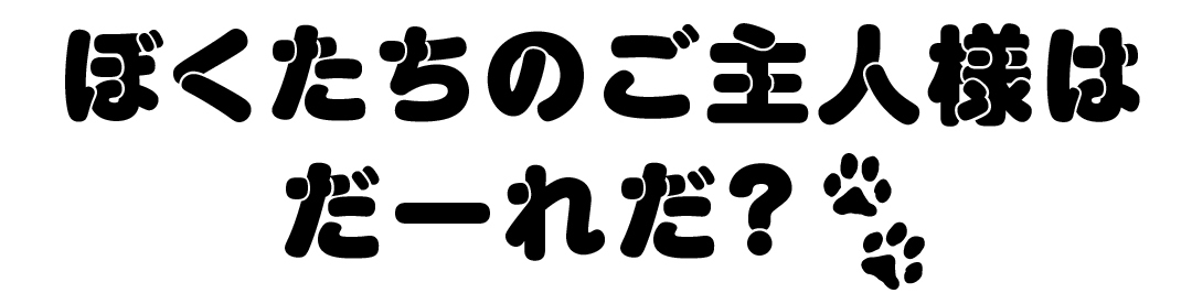 ぼくたちのご主人様はだーれだ?