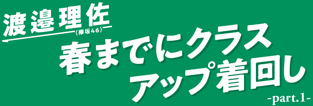 渡邉理佐(欅坂46) 春までにクラスアップ着回し part.1