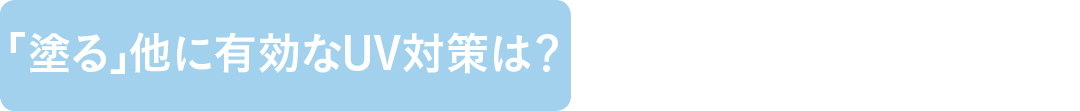 「塗る」他に有効なUV対策は?