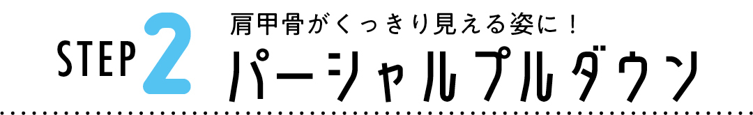 STEP 2 肩甲骨がくっきり見える姿に! パーシャルプルダウン