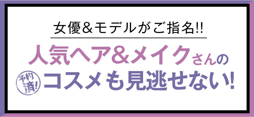 女優&モデルがご指名!! 人気ヘア&メイクさんの予約済みコスメも見逃せない!
