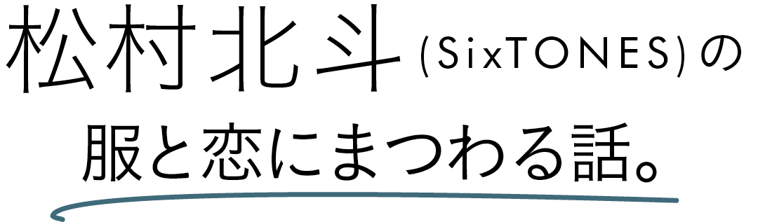 松村北斗(SixTONES)の服と恋にまつわる話。