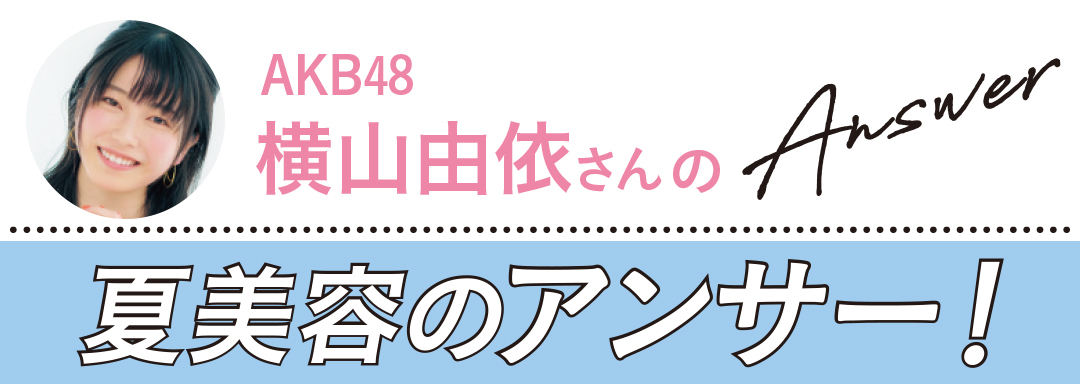 夏美容の大悩み小悩みにアンサー! Q&A(横山由依)