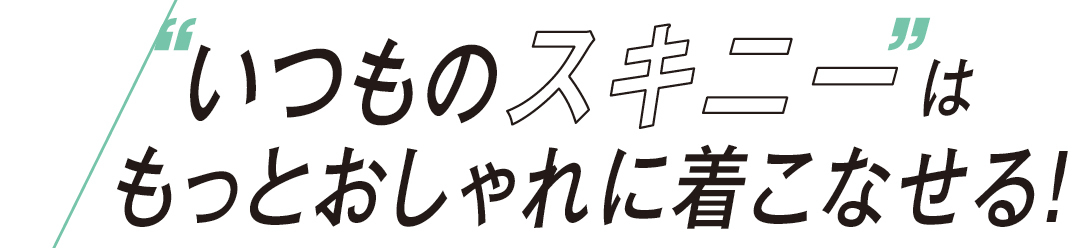 いつものスキニーはもっとおしゃれに着こなせる!