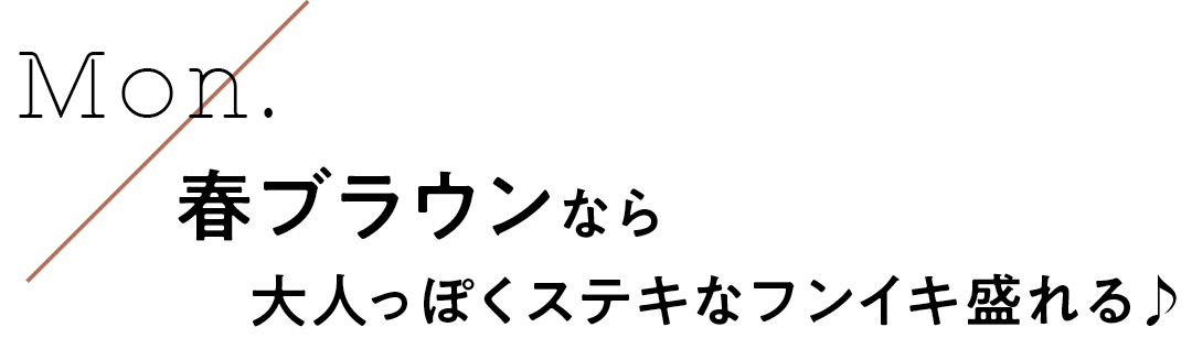 Mon. 春ブラウンなら大人っぽくステキなフンイキ盛れる♪