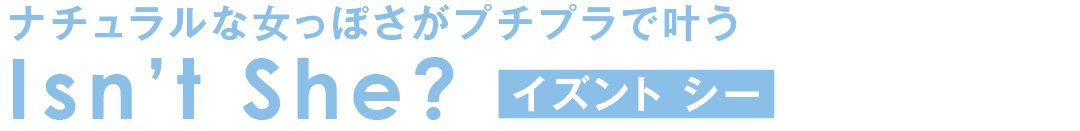 ナチュラルな女っぽさがプチプラで叶う Isn’t She? イズント シー