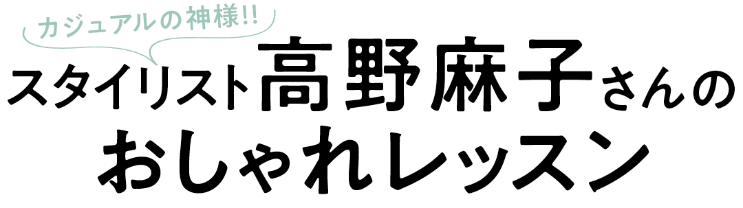 カジュアルの神様!! スタイリスト高野麻子さんのおしゃれレッスン