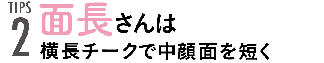 TIPS2 面長さんは横長チークで中顔面を短く