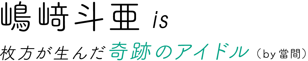嶋﨑斗亜is枚方が生んだ奇跡のアイドル(by當間)