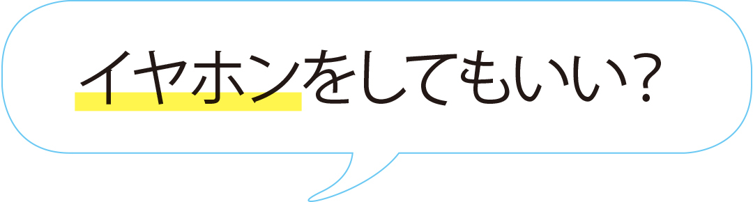 イヤホンをしてもいい?