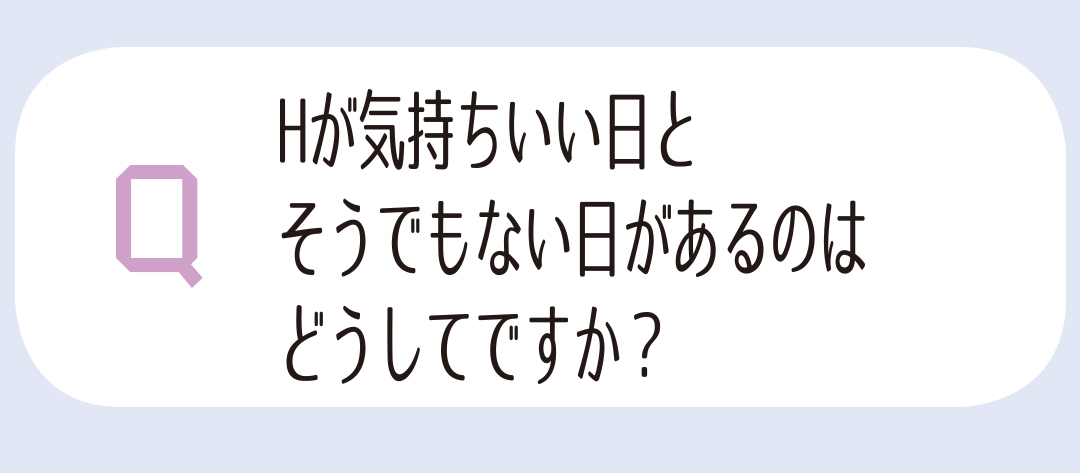Hが気持ちいい日とそうでない日があるのはどうしてですか?