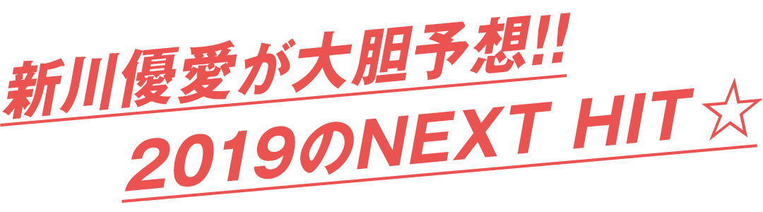 新川優愛が大胆予想!! 2019のNEXT HIT★