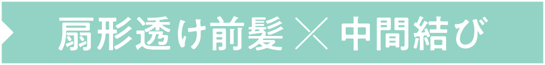 扇形透け前髪×中間結び