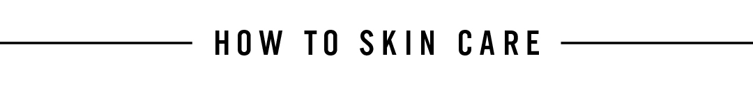 HOW TO SKIN CARE
