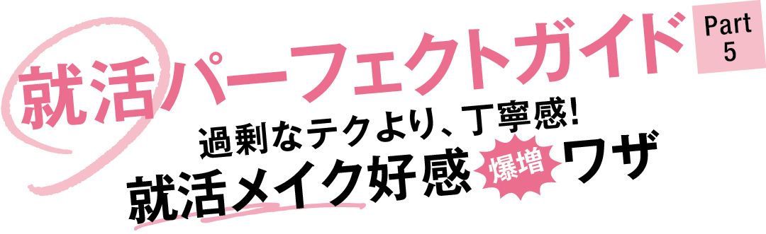 就活パーフェクトガイド Part5 過剰なテクより、丁寧感! 就活メイク好感爆増ワザ
