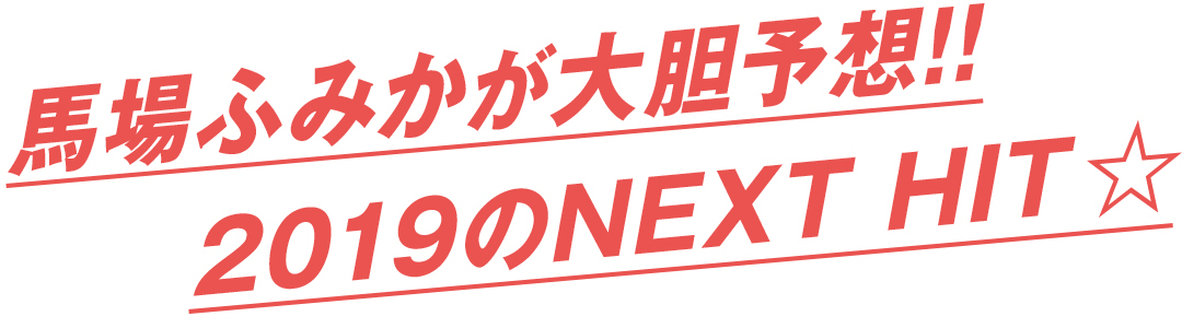 馬場ふみかが大胆予想!! 2019のNEXT HIT★