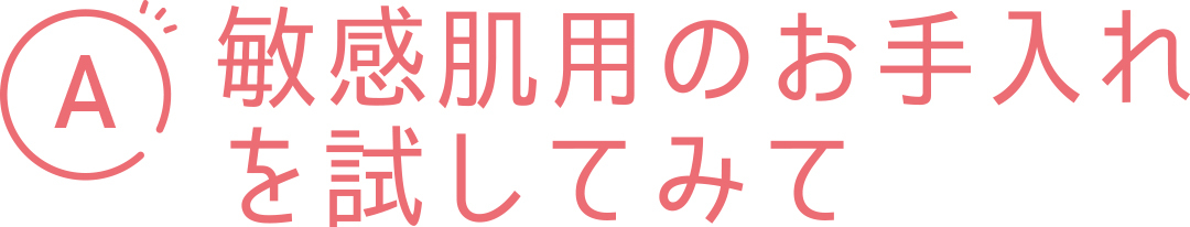 A 敏感肌用のお手入れを試してみて