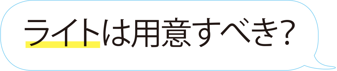 ライトは用意すべき?