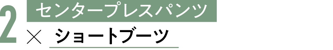 2 センタープレスパンツ×ショートブーツ