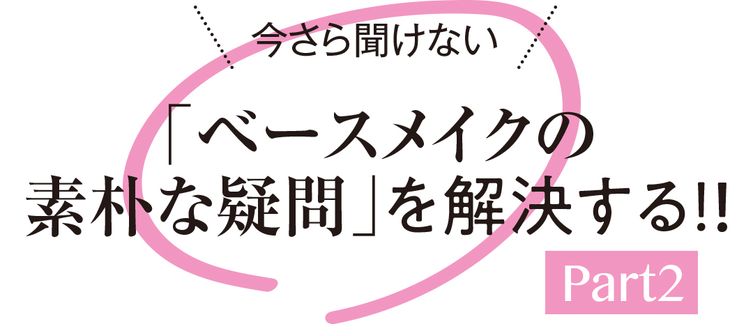 今さら聞けない「ベースメイクの素朴な疑問」を解決する!! Part2