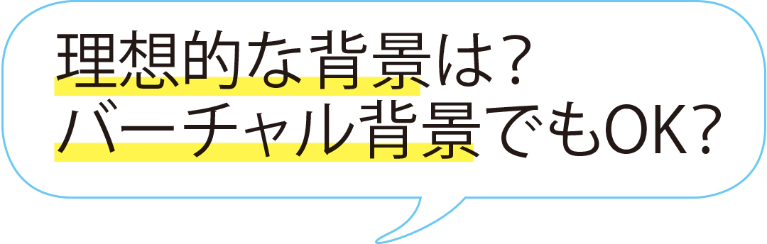 理想的な背景は? バーチャル背景でもOK?