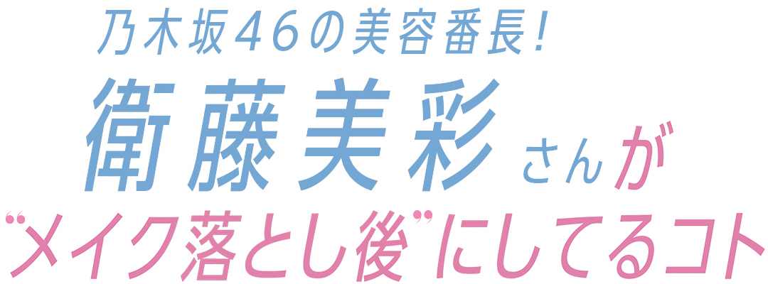 乃木坂46の美容番長!衛藤美彩さんが”メイク落とし後” にしてるコト