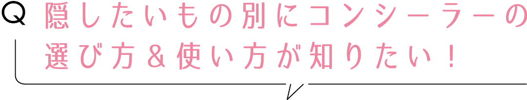 Q隠したいもの別にコンシーラーの選び方&使い方が知りたい!
