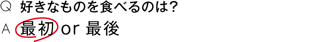 好きなものを食べるのは?最初 or 最後