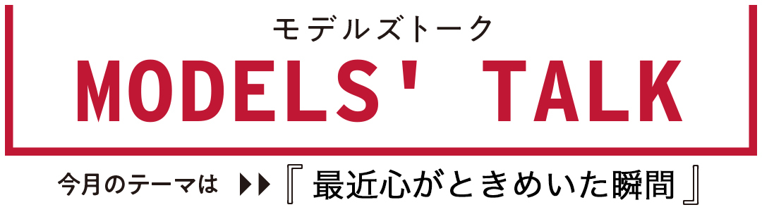 MODESLS' TALK 最近心がときめいた瞬間