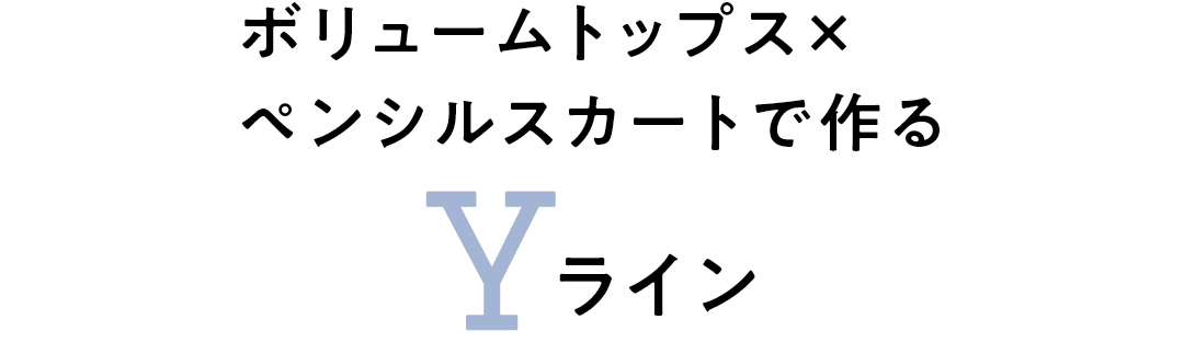 ボリュームトップス×ペンシルスカートで作る Yライン
