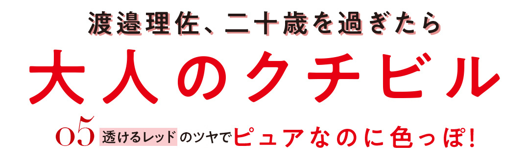 渡邉理佐、二十歳を過ぎたら大人のクチビル 05透けるレッドのツヤでピュアなのに色っぽ!