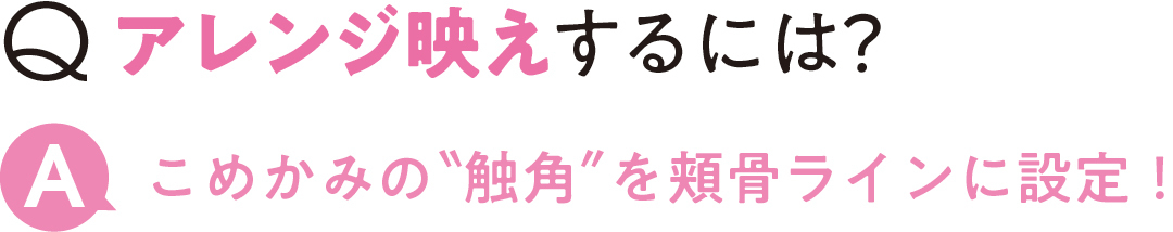 アレンジ映えするには? こめかみの"触角"を頬骨ラインに設定!