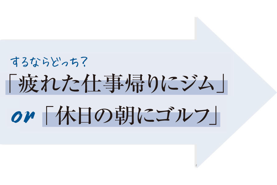 疲れた仕事帰りにジムor休日の朝にゴルフ、するならどっち?
