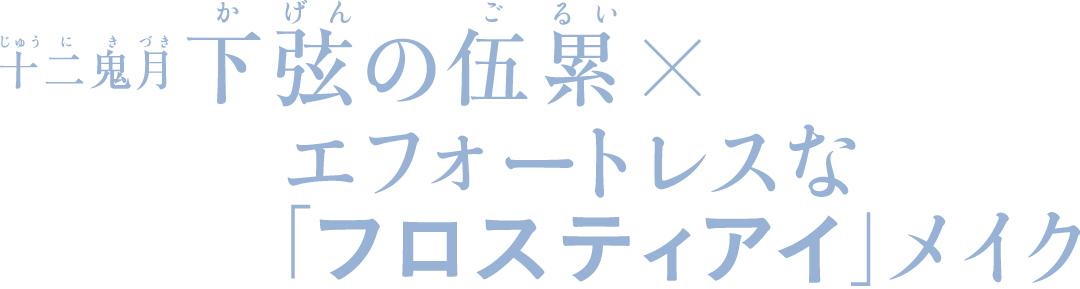 十二鬼月下弦の伍累×エフォートレスな「フロスティアイ」メイク