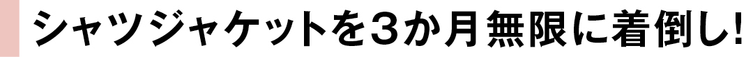 シャツジャケットを3か月無限に着倒し!