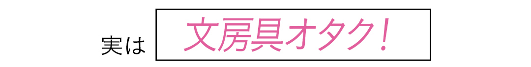 実は 文房具オタク!