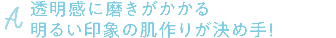 透明感に磨きがかかる明るい印象の肌作りが決め手!