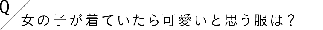 Q.女の子が着ていたら可愛いと思う服は?