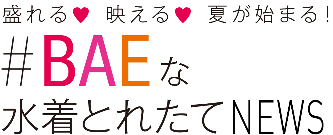 盛れる♥映える♥夏が始まる!#BAEな水着とれたてNEWS