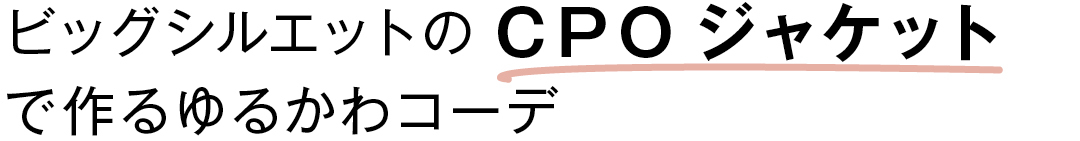 ビッグシルエットのCPOジャケットで作るゆるかわコーデ