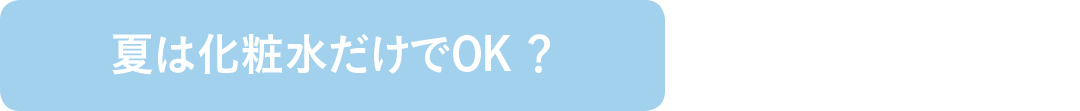 夏は化粧水だけでOK?