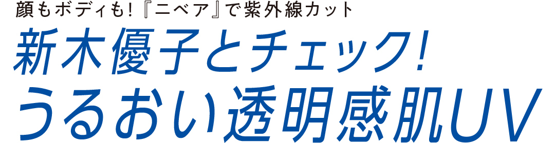 顔もボディも! 『ニベア』で紫外線カット 新木優子とチェック! うるおい透明感肌UV_1_1