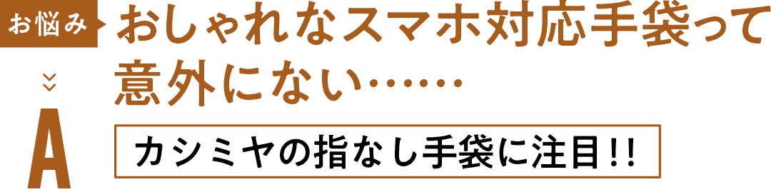 お悩み おしゃれな スマホ対応手袋って 意外にない……Aカシミヤの指なし手袋に注目!!