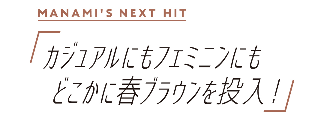 カジュアルにもフェミニンにもどこかに春ブラウンを投入!