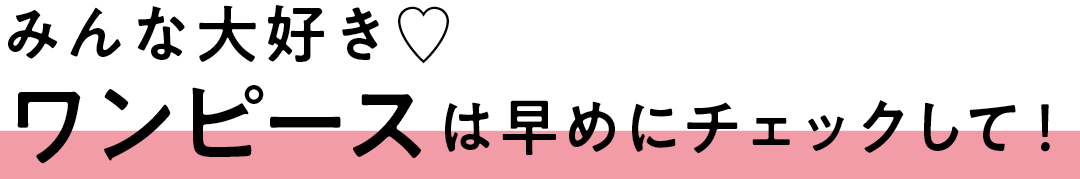 みんな大好き♡ ワンピースは早めにチェックして!
