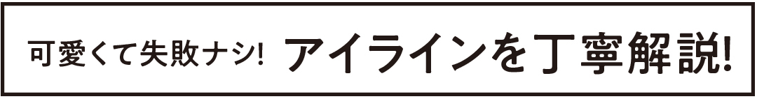 可愛くて失敗ナシ! アイラインを丁寧解説!