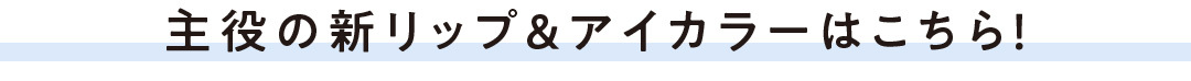 主役の新リップ&アイカラーはこちら!