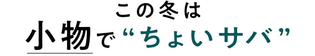 この冬は小物で”ちょいサバ”