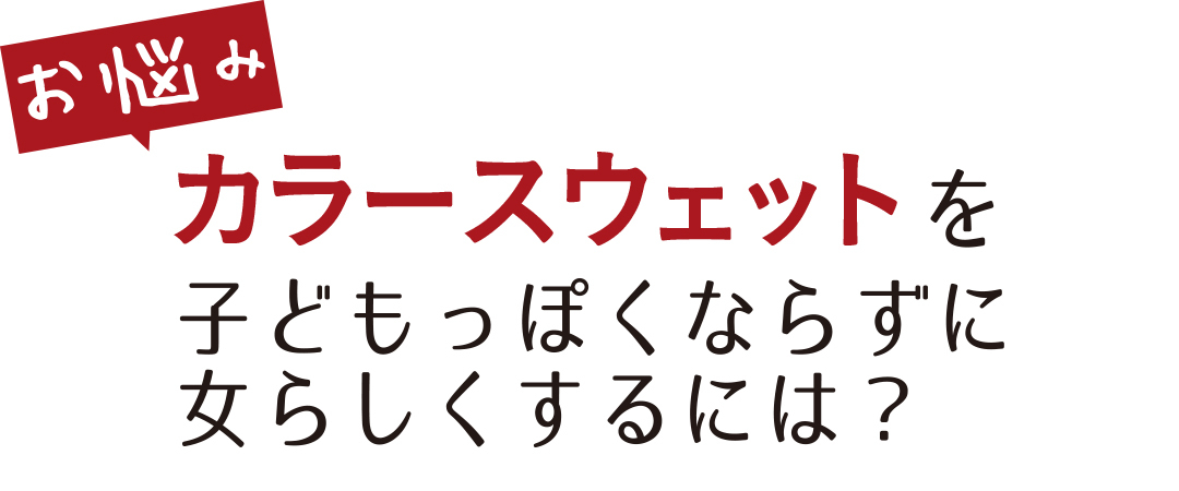 お悩み カラースウェットを子どもっぽくならずに女らしくするには?